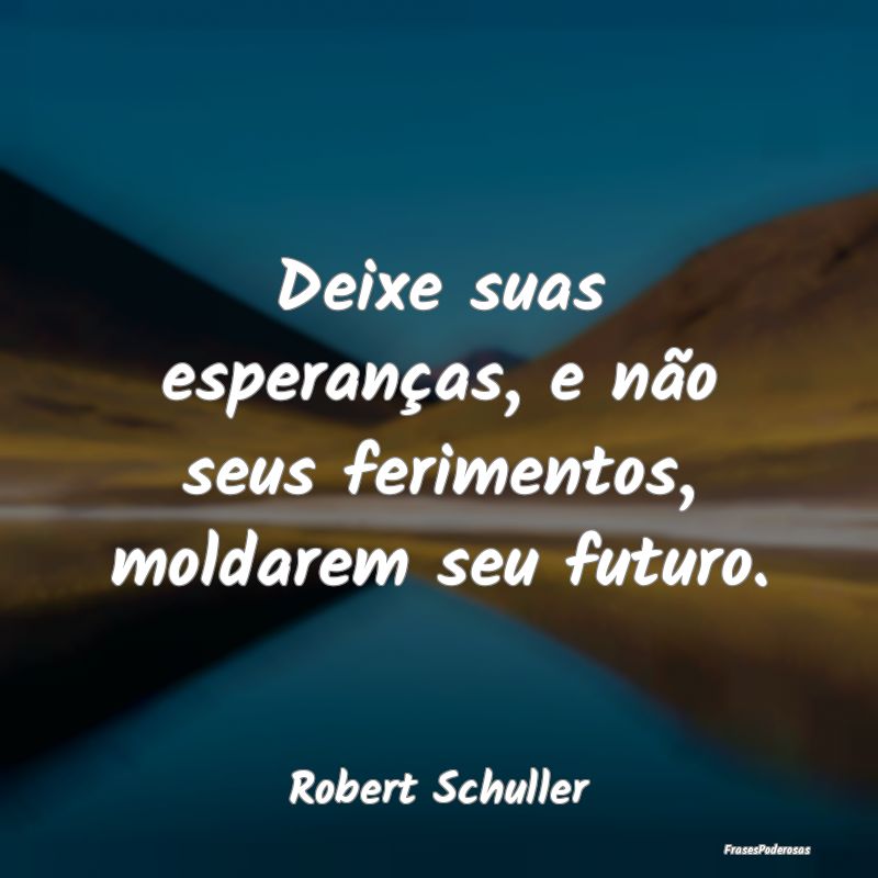Deixe suas esperanças, e não seus ferimentos, mo...
