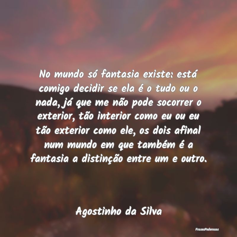 No mundo só fantasia existe: está comigo decidir... No mundo só fantasia existe: está comigo decidir...