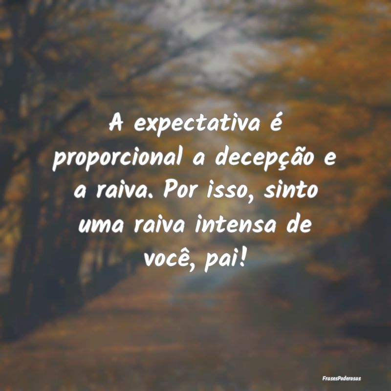 A expectativa é proporcional a decepção e a rai... A expectativa é proporcional a decepção e a rai...