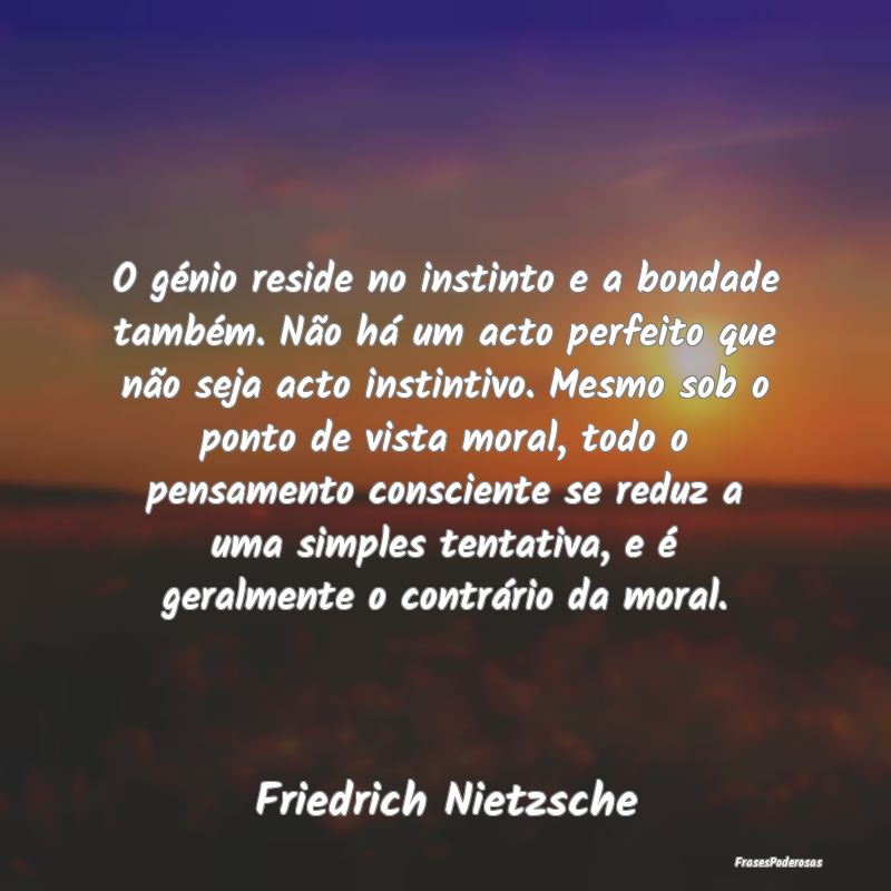 O génio reside no instinto e a bondade também. N... O génio reside no instinto e a bondade também. N...