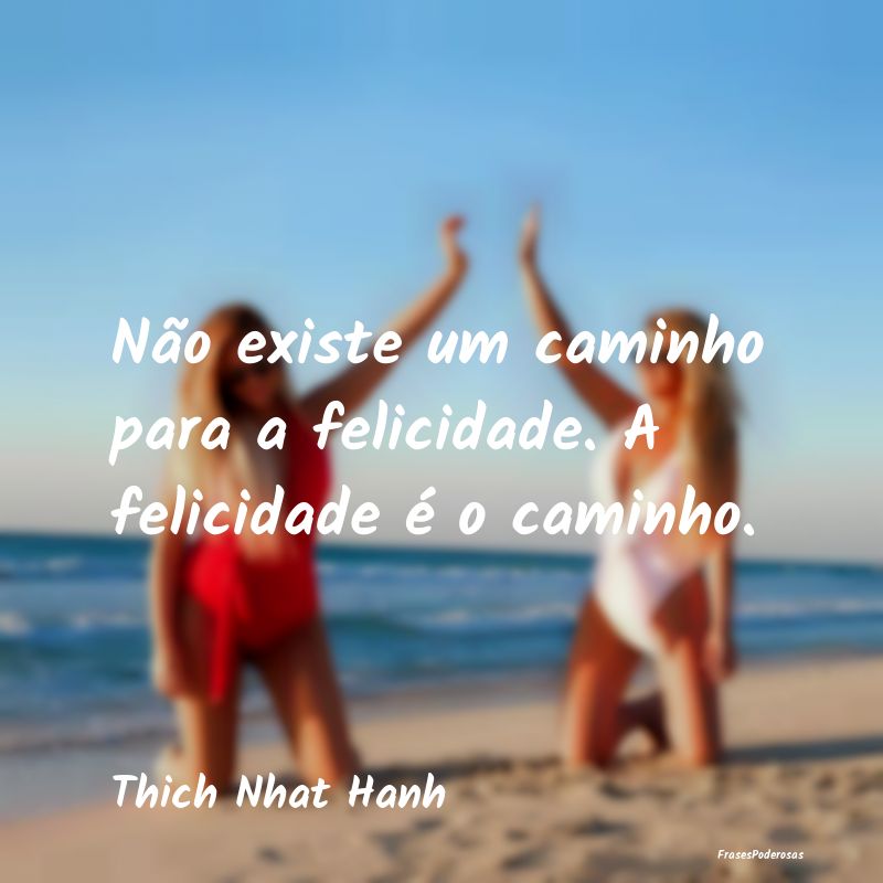 Não existe um caminho para a felicidade. A felici...