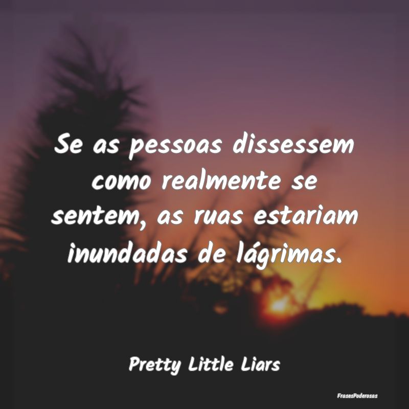 Se as pessoas dissessem como realmente se sentem, ...