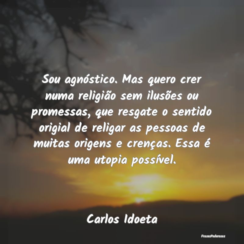 Sou agnóstico. Mas quero crer numa religião sem ... Sou agnóstico. Mas quero crer numa religião sem ...