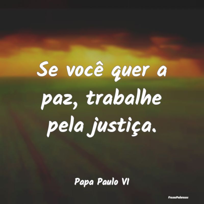 Se você quer a paz, trabalhe pela justiça....