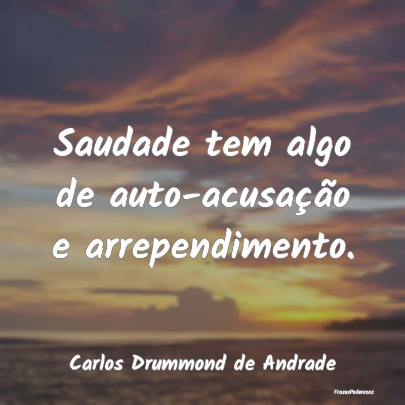 Saudade tem algo de auto-acusação e arrependimen...