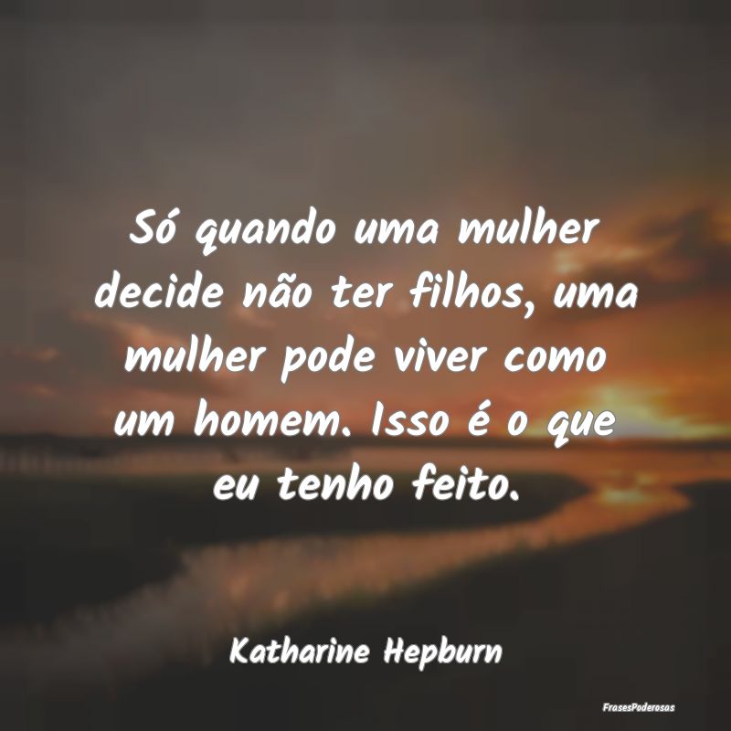 Só quando uma mulher decide não ter filhos, uma ... Só quando uma mulher decide não ter filhos, uma ...