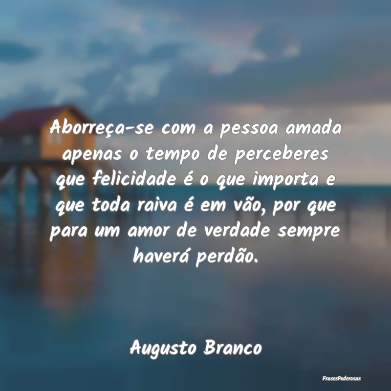 Aborreça-se com a pessoa amada apenas o tempo de ... Aborreça-se com a pessoa amada apenas o tempo de ...