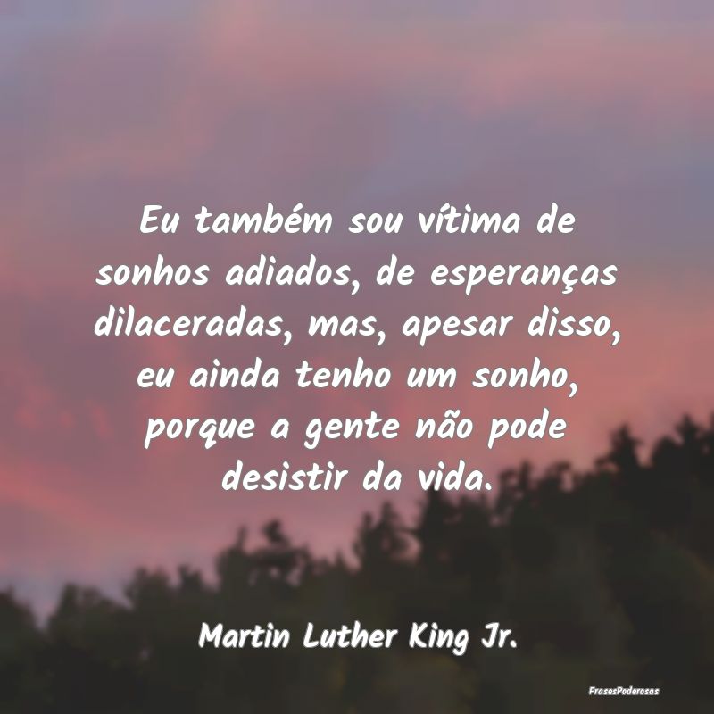 Eu também sou vítima de sonhos adiados, de esper... Eu também sou vítima de sonhos adiados, de esper...