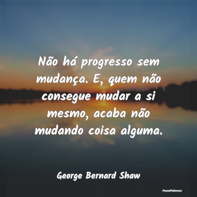 Não há progresso sem mudança. E, quem não cons... Não há progresso sem mudança. E, quem não cons...