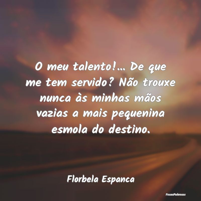 O meu talento!... De que me tem servido? Não trou... O meu talento!... De que me tem servido? Não trou...