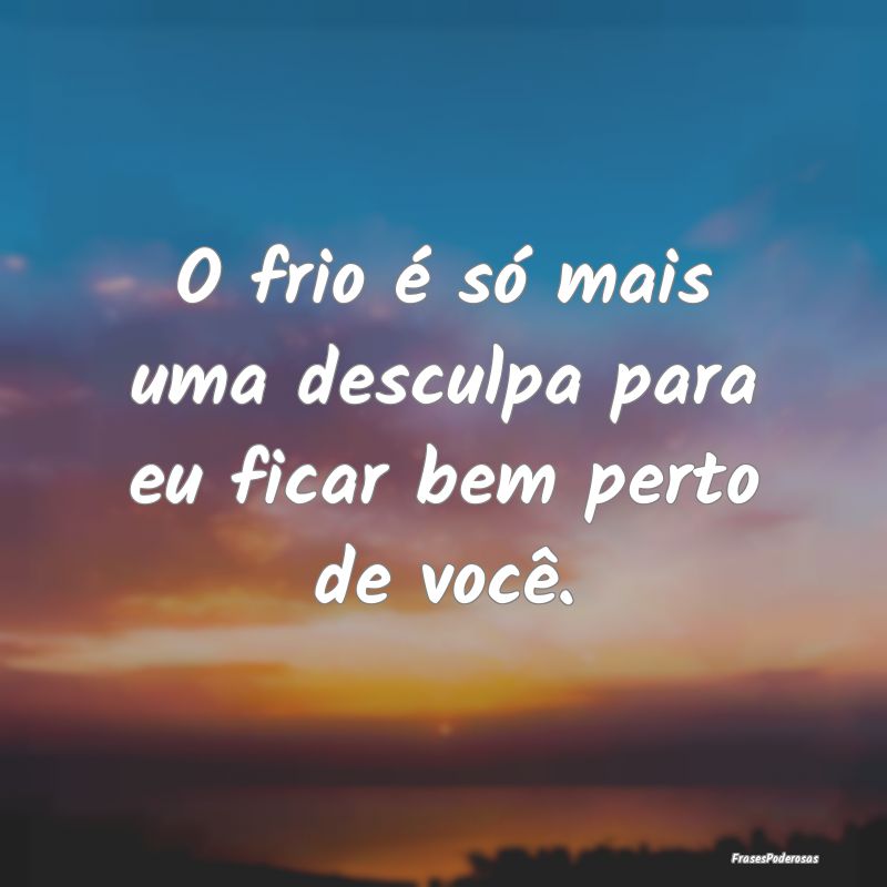 O frio é só mais uma desculpa para eu ficar bem ...