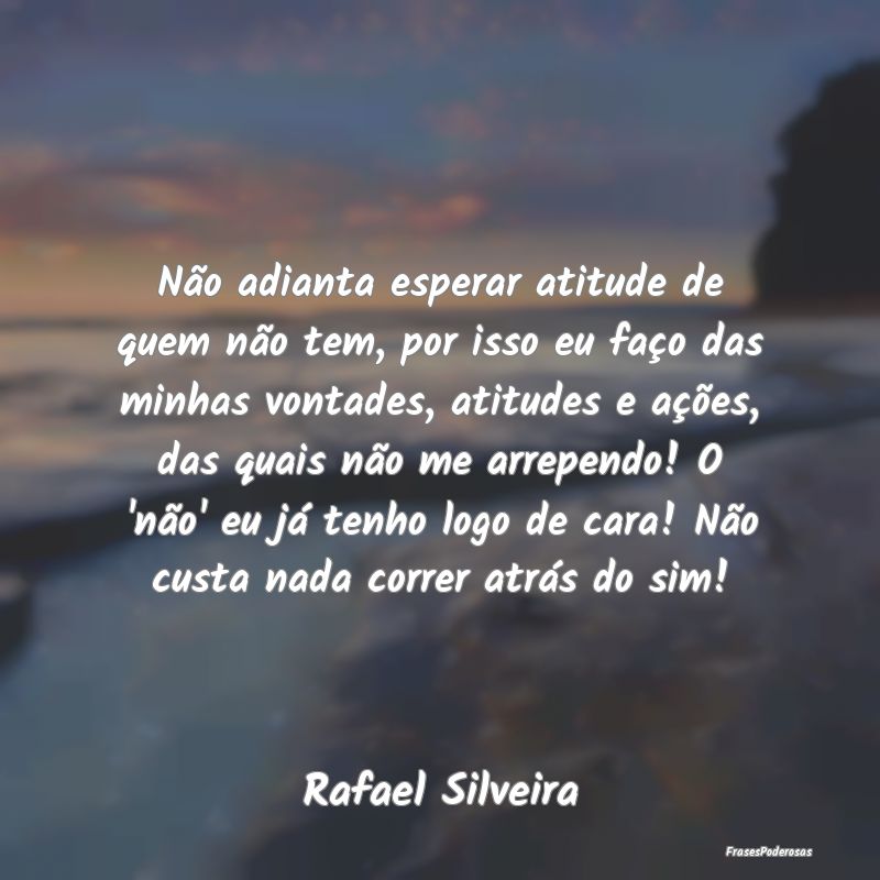 Não adianta esperar atitude de quem não tem, por... Não adianta esperar atitude de quem não tem, por...