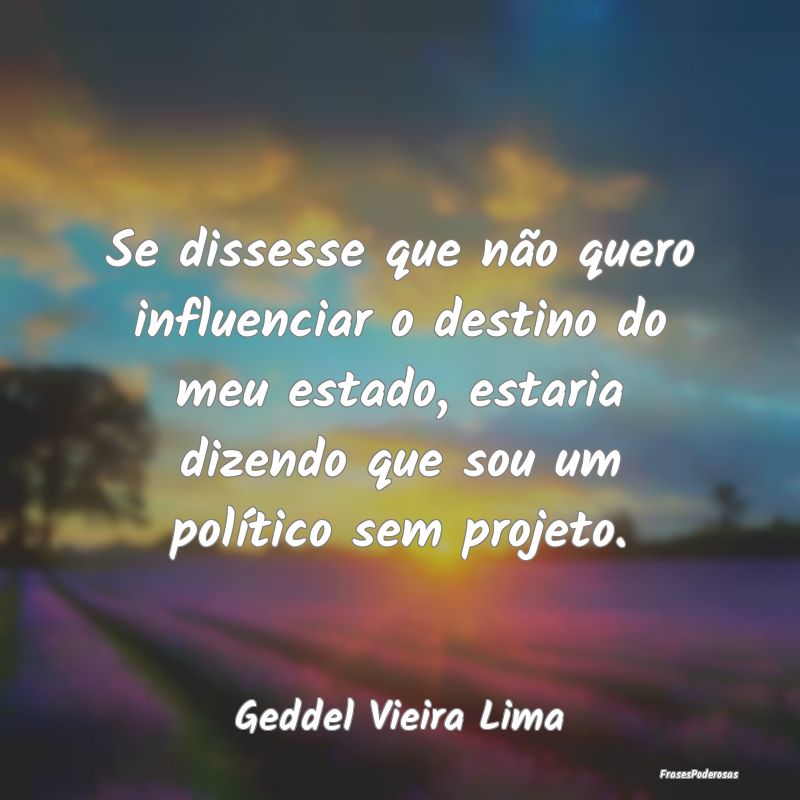 Se dissesse que não quero influenciar o destino d... Se dissesse que não quero influenciar o destino d...