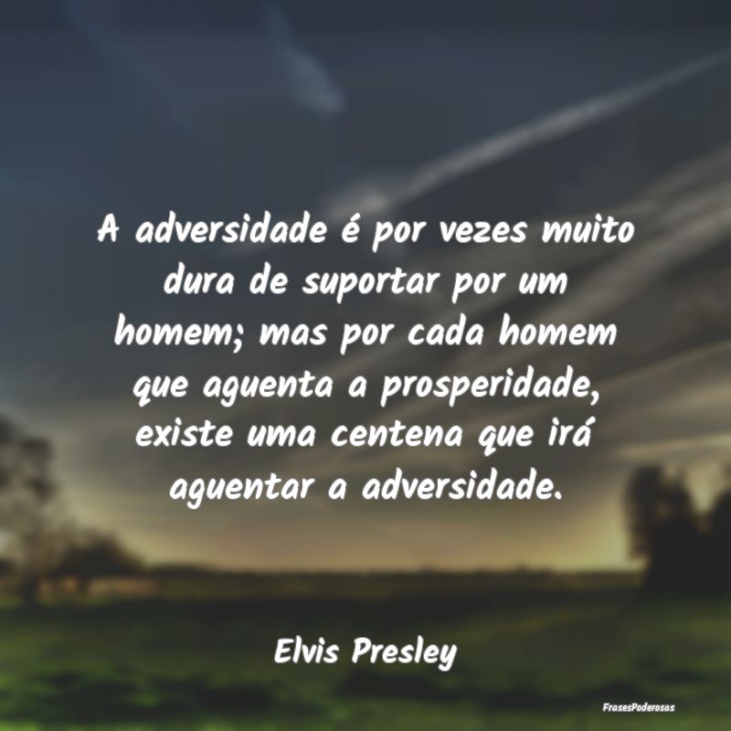A adversidade é por vezes muito dura de suportar ... A adversidade é por vezes muito dura de suportar ...