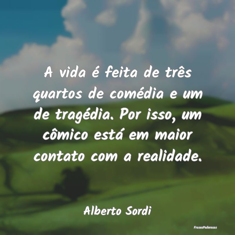 A vida é feita de três quartos de comédia e um ...