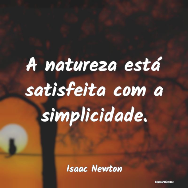 A natureza está satisfeita com a simplicidade....