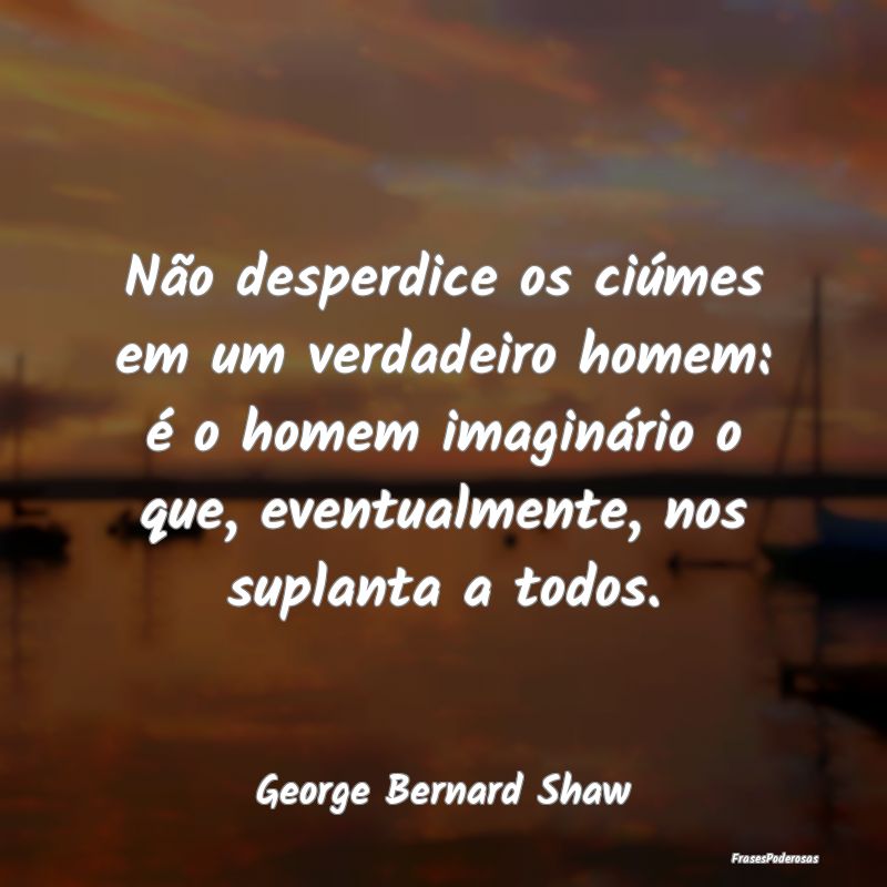 Não desperdice os ciúmes em um verdadeiro homem:... Não desperdice os ciúmes em um verdadeiro homem:...