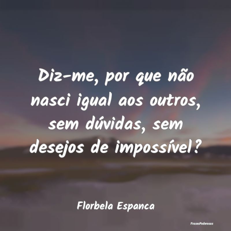 Diz-me, por que não nasci igual aos outros, sem d...
