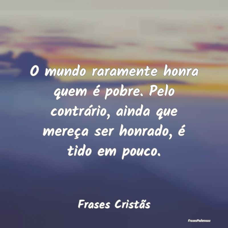 O mundo raramente honra quem é pobre. Pelo contrÃ... O mundo raramente honra quem é pobre. Pelo contrÃ...
