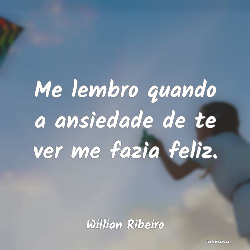 Me lembro quando a ansiedade de te ver me fazia fe...