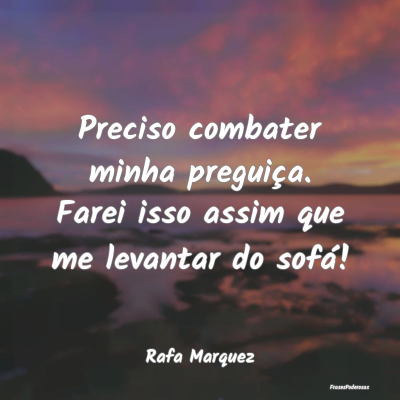 Preciso combater minha preguiça. Farei isso assim...