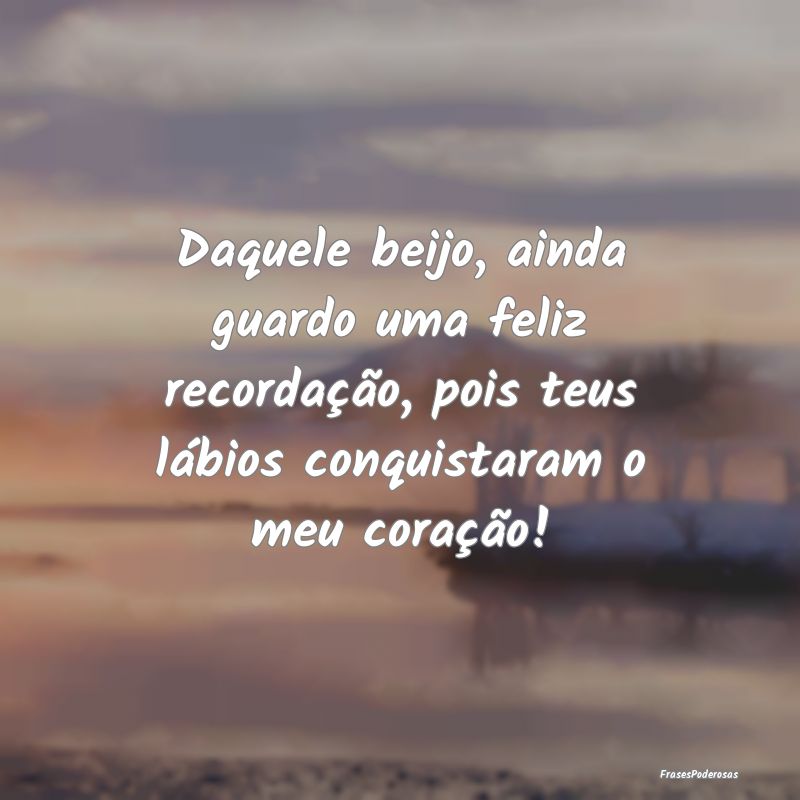 Daquele beijo, ainda guardo uma feliz recordação... Daquele beijo, ainda guardo uma feliz recordação...