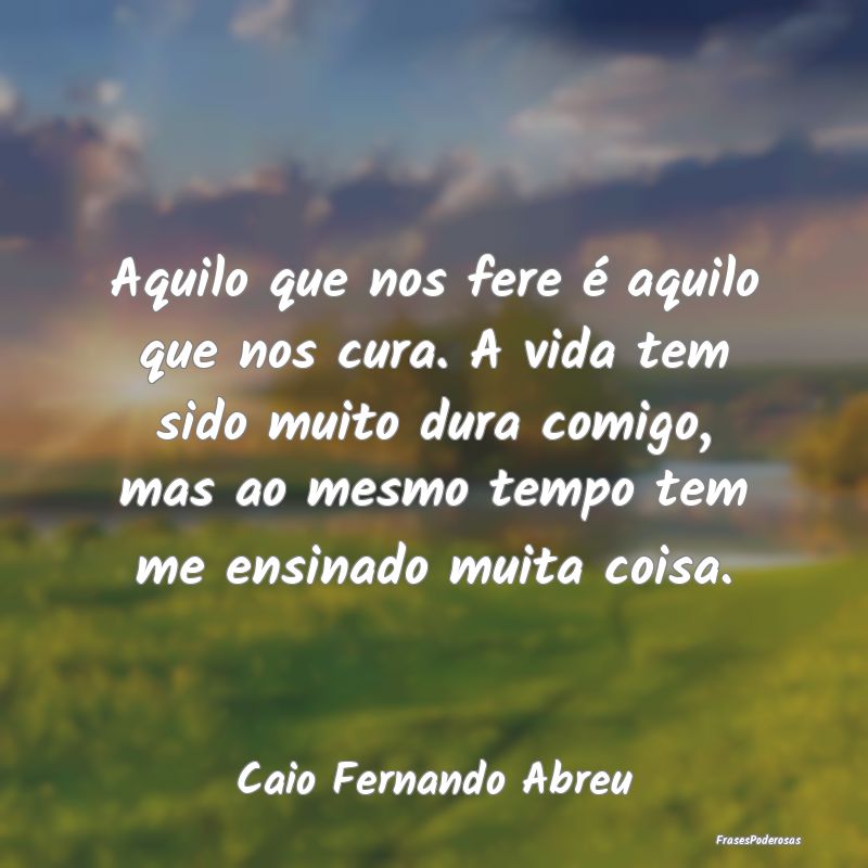 Aquilo que nos fere é aquilo que nos cura. A vida... Aquilo que nos fere é aquilo que nos cura. A vida...