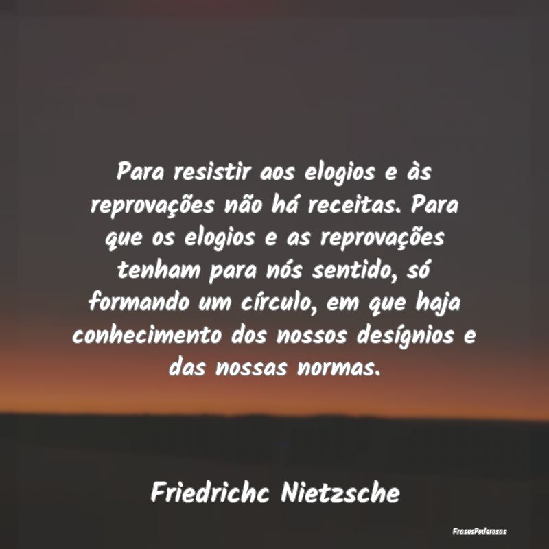 Para resistir aos elogios e às reprovações não... Para resistir aos elogios e às reprovações não...