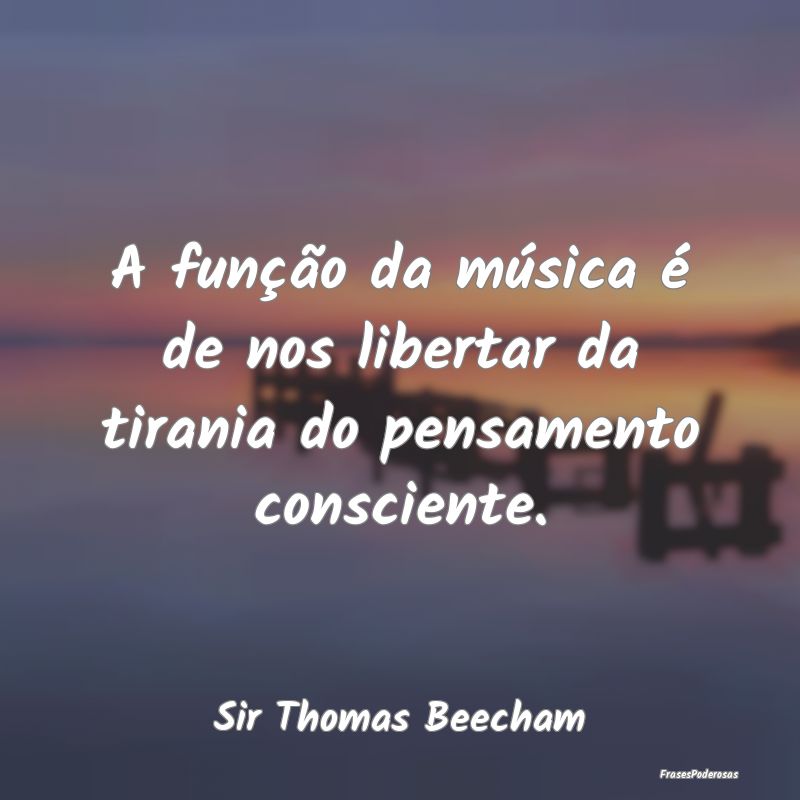 A função da música é de nos libertar da tirani...