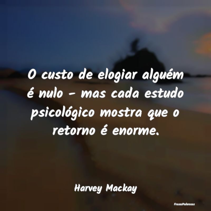 O custo de elogiar alguém é nulo - mas cada estu... O custo de elogiar alguém é nulo - mas cada estu...