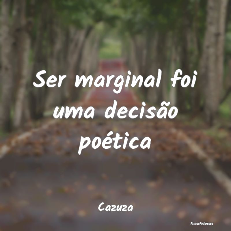Ser marginal foi uma decisão poética...