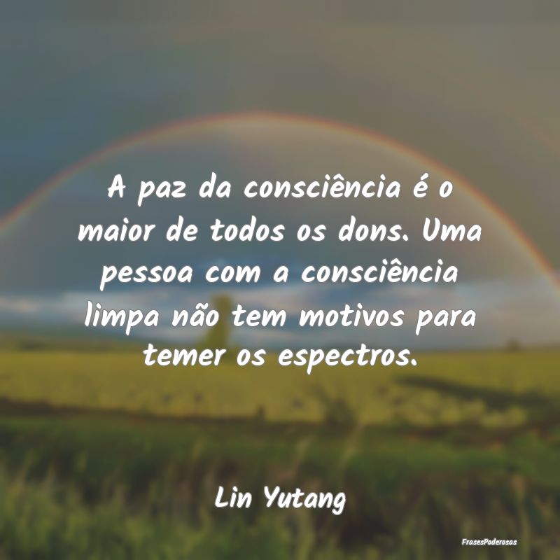 A paz da consciência é o maior de todos os dons.... A paz da consciência é o maior de todos os dons....
