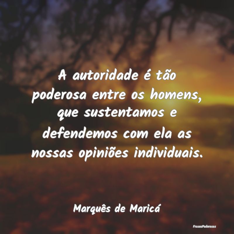 A autoridade é tão poderosa entre os homens, que... A autoridade é tão poderosa entre os homens, que...