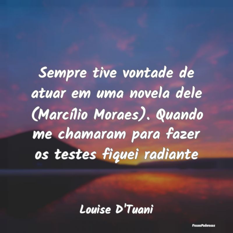 Sempre tive vontade de atuar em uma novela dele (M... Sempre tive vontade de atuar em uma novela dele (M...