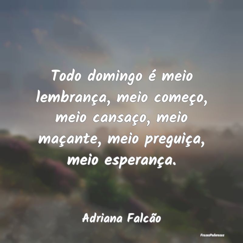 Todo domingo é meio lembrança, meio começo, mei... Todo domingo é meio lembrança, meio começo, mei...
