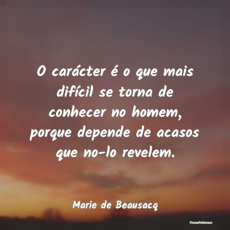 O carácter é o que mais difícil se torna de con... O carácter é o que mais difícil se torna de con...