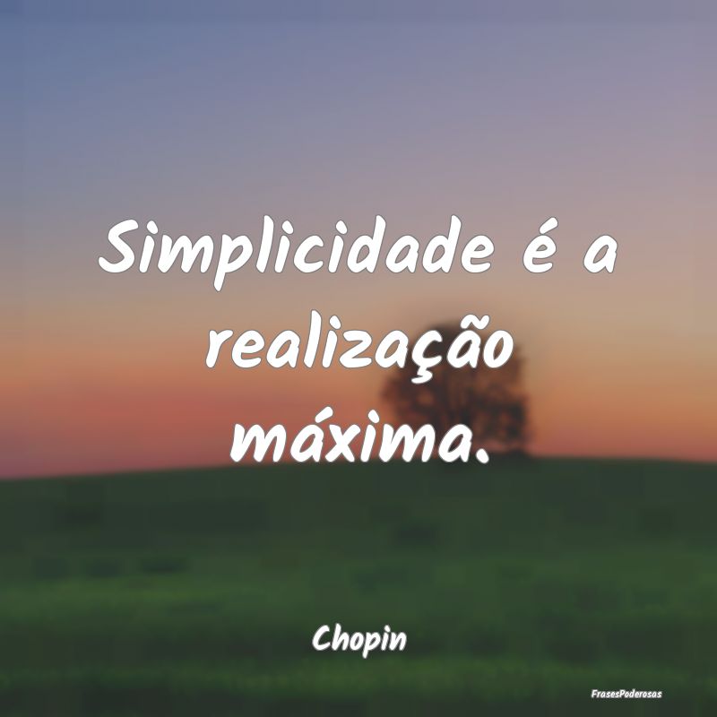 Simplicidade é a realização máxima....
