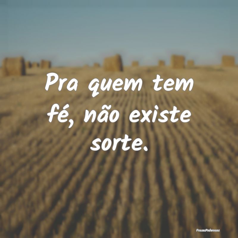 Pra quem tem fé, não existe sorte.
...