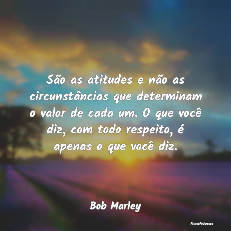 São as atitudes e não as circunstâncias que det...