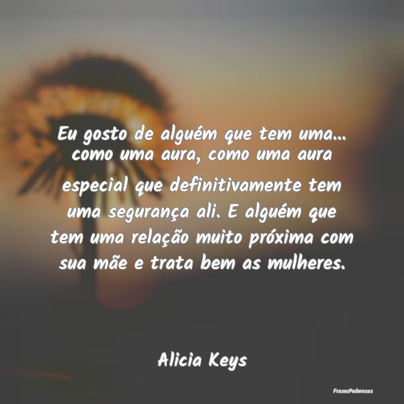 Eu gosto de alguém que tem uma... como uma aura, ... Eu gosto de alguém que tem uma... como uma aura, ...