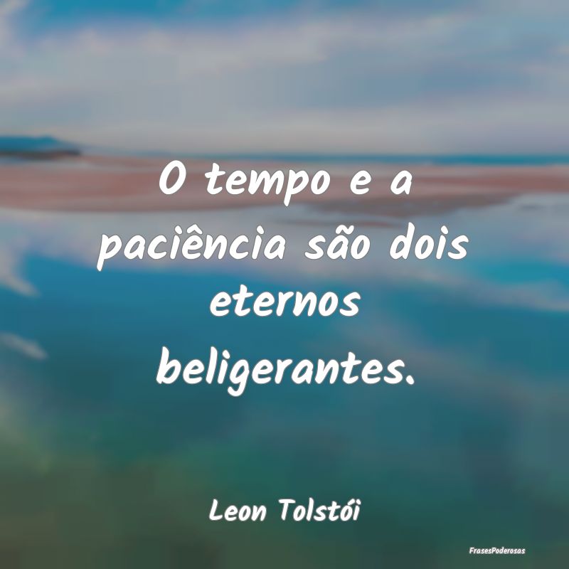 O tempo e a paciência são dois eternos beligeran...