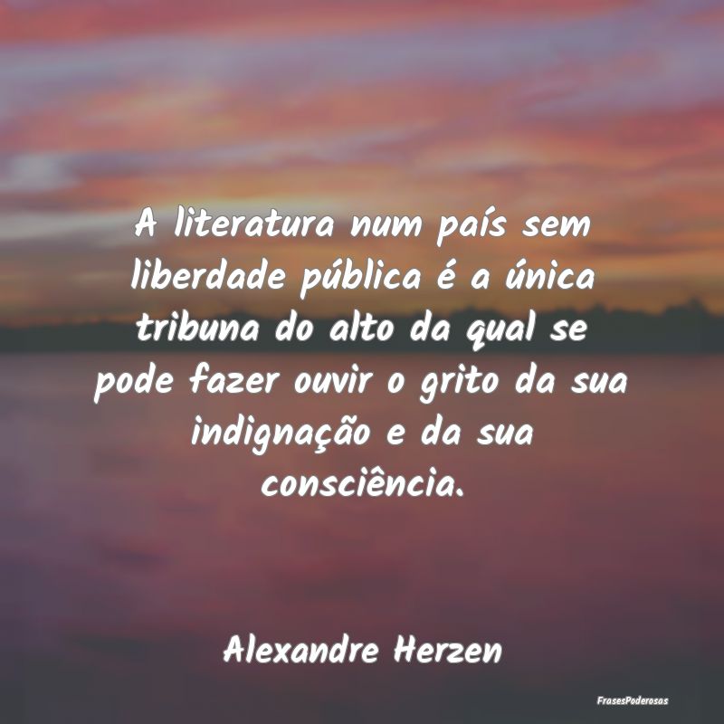 A literatura num país sem liberdade pública é a... A literatura num país sem liberdade pública é a...