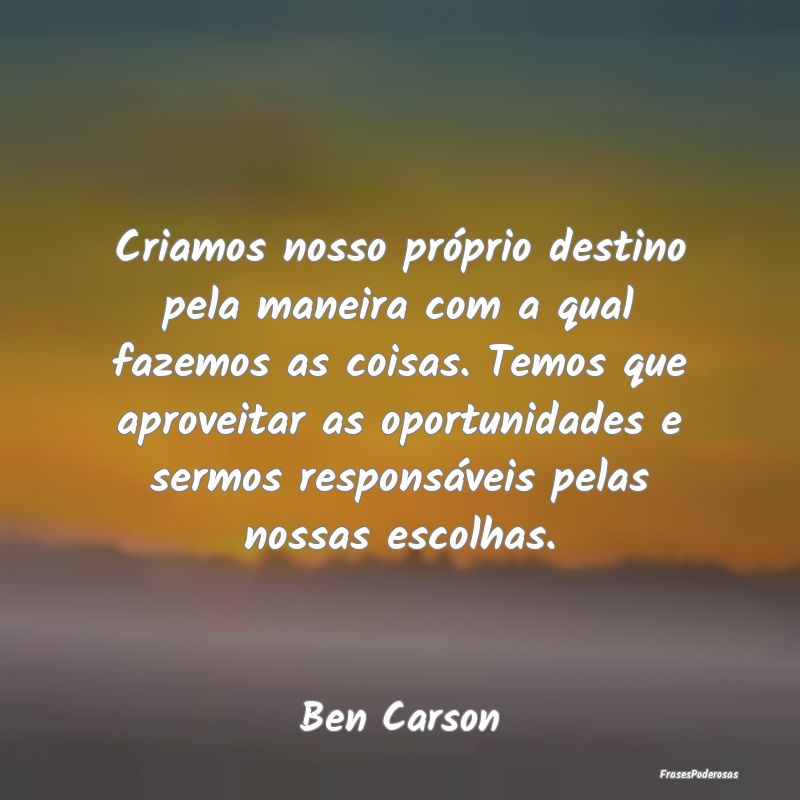 Criamos nosso próprio destino pela maneira com a ... Criamos nosso próprio destino pela maneira com a ...