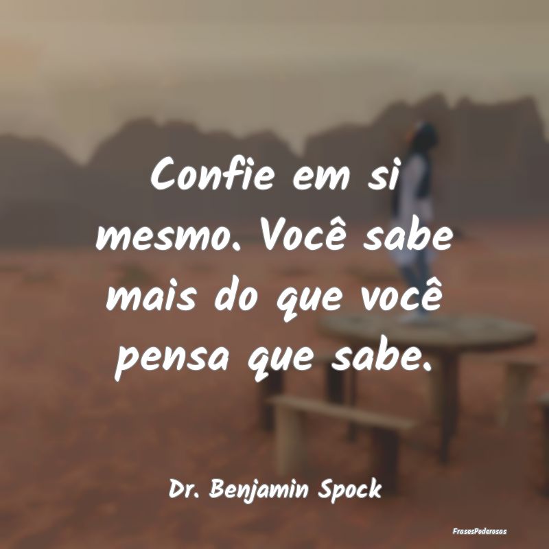 Confie em si mesmo. Você sabe mais do que você p...
