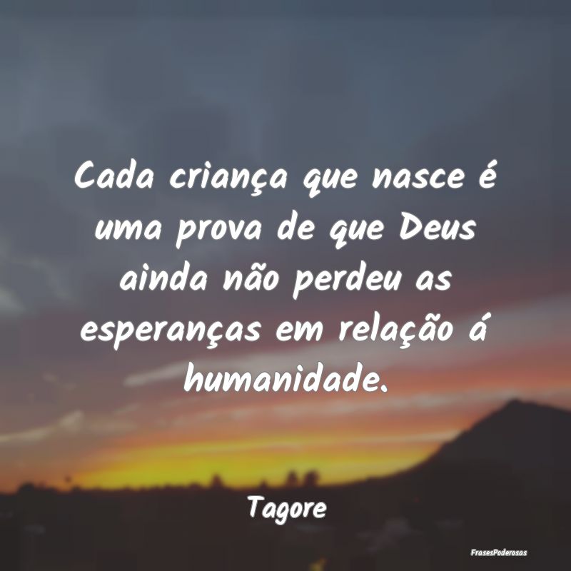 Cada criança que nasce é uma prova de que Deus a... Cada criança que nasce é uma prova de que Deus a...