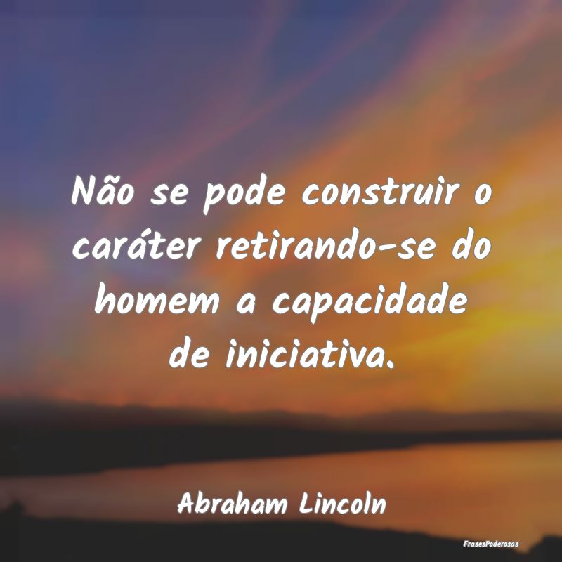 Não se pode construir o caráter retirando-se do ... Não se pode construir o caráter retirando-se do ...