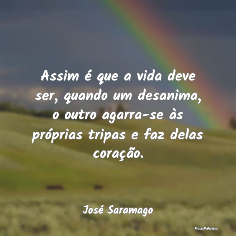 Assim é que a vida deve ser, quando um desanima, ... Assim é que a vida deve ser, quando um desanima, ...