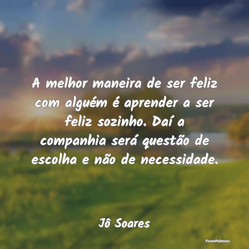A melhor maneira de ser feliz com alguém é apren... A melhor maneira de ser feliz com alguém é apren...