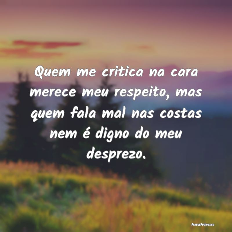 Quem me critica na cara merece meu respeito, mas q... Quem me critica na cara merece meu respeito, mas q...