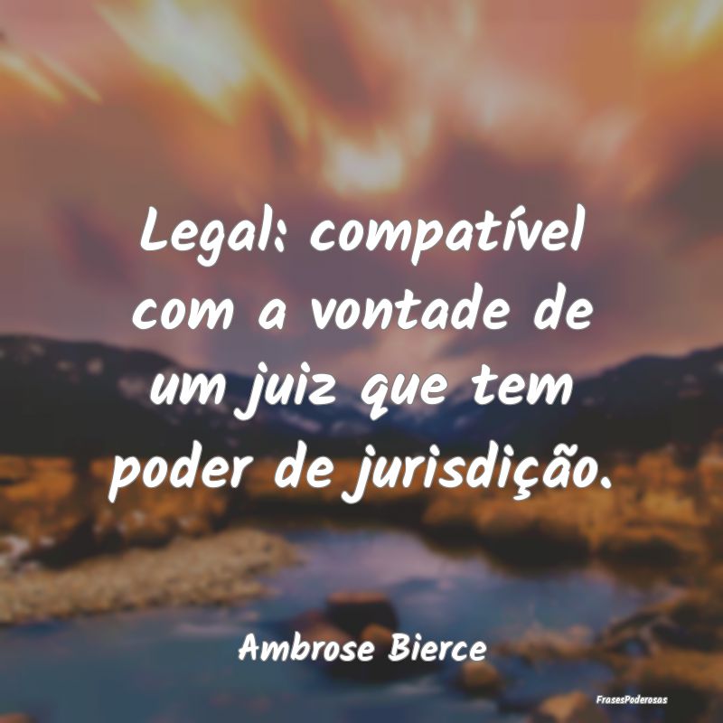Legal: compatível com a vontade de um juiz que te...